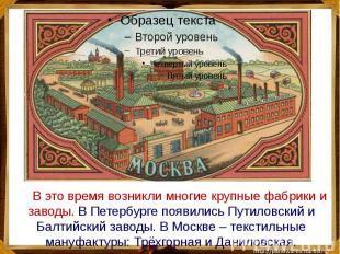 В это время возникли многие крупные фабрики и заводы. В Петербурге появились Пут
