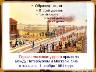 Первая железная дорога пролегла между Петербургом и Москвой. Она открылась 1 ноя