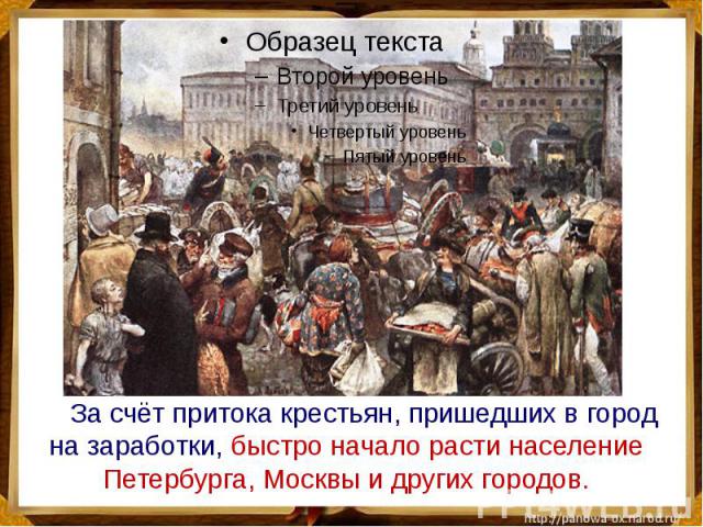 За счёт притока крестьян, пришедших в город на заработки, быстро начало расти население Петербурга, Москвы и других городов.