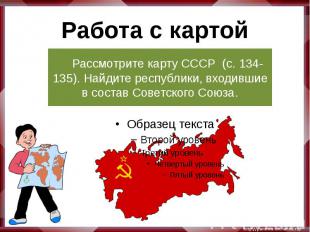 Работа с картой Рассмотрите карту СССР (с. 134-135). Найдите республики, входивш