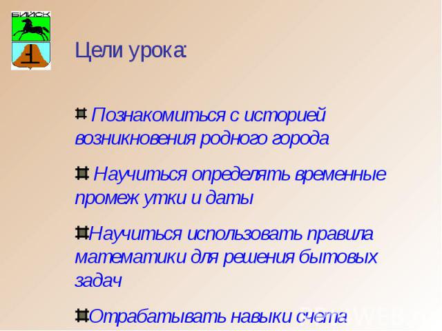 Познакомиться с историей возникновения родного города Научиться определять временные промежутки и датыНаучиться использовать правила математики для решения бытовых задачОтрабатывать навыки счета