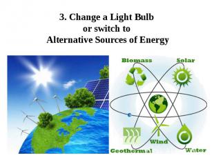 3. Change a Light Bulb or switch to Alternative Sources of Energy