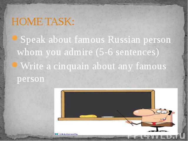 HOME TASK: Speak about famous Russian person whom you admire (5-6 sentences)Write a cinquain about any famous person