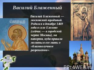 Василий Блаженный Василий Блаженный — московский юродивый. Родился в декабре 146