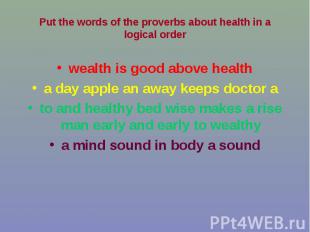 Put the words of the proverbs about health in a logical order wealth is good abo