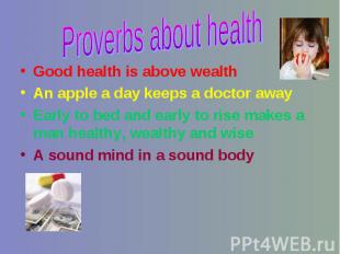Proverbs about health Good health is above wealthAn apple a day keeps a doctor a