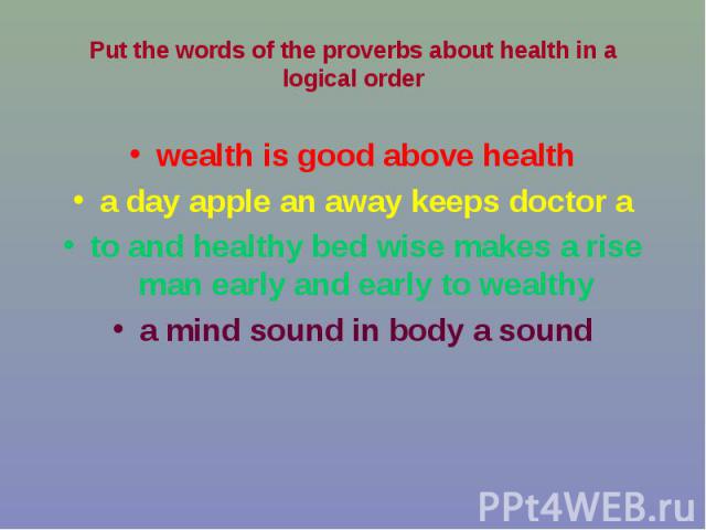 Put the words of the proverbs about health in a logical order wealth is good above healtha day apple an away keeps doctor ato and healthy bed wise makes a rise man early and early to wealthya mind sound in body a sound
