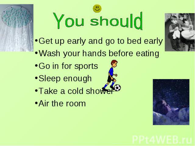 You should Get up early and go to bed earlyWash your hands before eatingGo in for sportsSleep enoughTake a cold showerAir the room