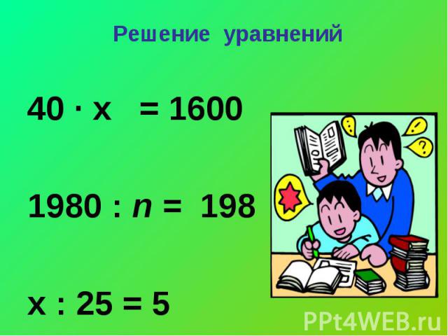 Решение уравнений 40 ∙ х = 16001980 : n = 198х : 25 = 5