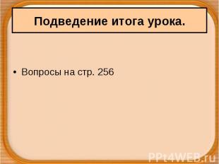 Вопросы на стр. 256 Подведение итога урока.