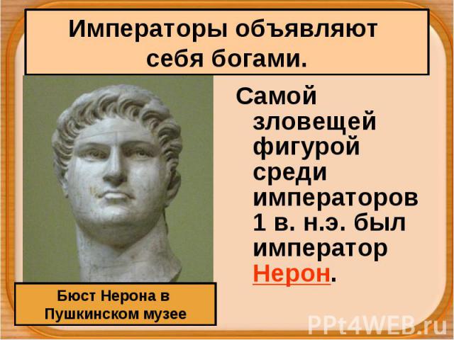 Императоры объявляют себя богами. Бюст Нерона в Пушкинском музее Самой зловещей фигурой среди императоров 1 в. н.э. был император Нерон.
