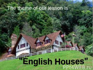 The theme of our lesson is "English Houses"
