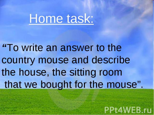 Home task: “To write an answer to the country mouse and describe the house, the sitting room that we bought for the mouse”.
