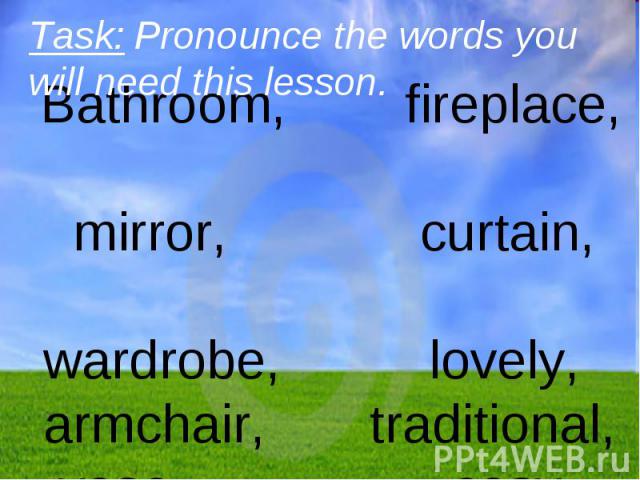 Task: Pronounce the words you will need this lesson. Bathroom, fireplace, mirror, curtain, wardrobe, lovely, armchair, traditional, vase, cosy.