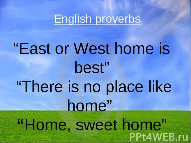 English proverbs “East or West home is best” “There is no place like home” “Home, sweet home”