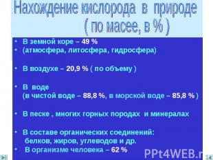 Нахождение кислорода в природе ( по масее, в % ) В земной коре – 49 %(атмосфера,