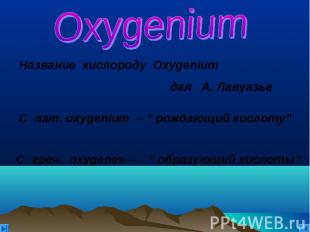 Oxygenium Название кислороду Oxygenium дал А. Лавуазье С греч. oxygenes – “ обра
