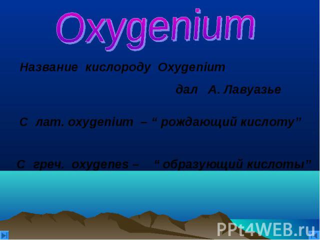 Oxygenium Название кислороду Oxygenium дал А. Лавуазье С греч. oxygenes – “ образующий кислоты”