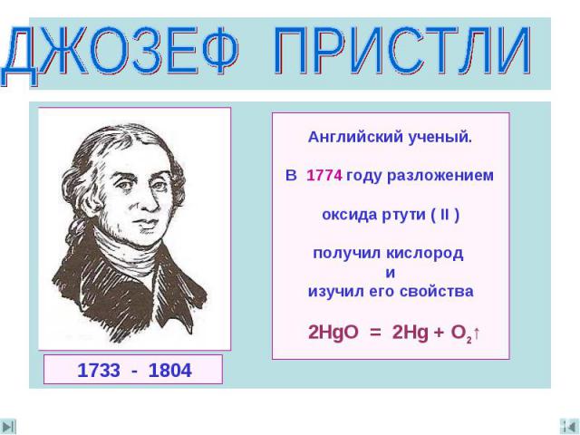 ДЖОЗЕФ ПРИСТЛИ Английский ученый.В 1774 году разложениемoксида ртути ( II )получил кислород иизучил его свойства 2HgO = 2Hg + O2↑