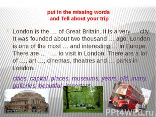 put in the missing words and Tell about your trip London is the … of Great Brita