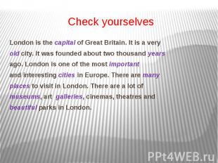 Check yourselves London is the capital of Great Britain. It is a very old city.