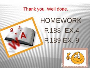 Thank you. Well done. HOMEWORK P.188 EX.4 P.189 EX. 9