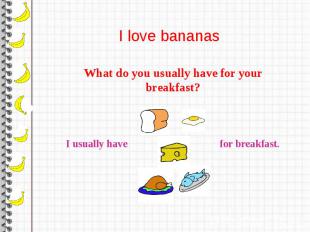 I love bananas What do you usually have for your breakfast?