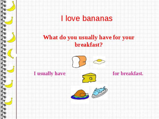 I love bananas What do you usually have for your breakfast?