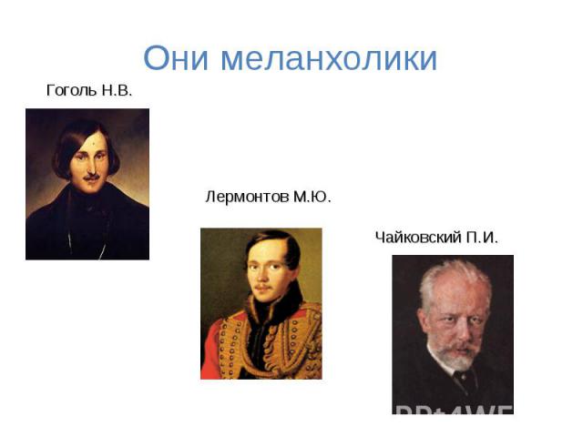 Они меланхолики Гоголь Н.В. Лермонтов М.Ю. Чайковский П.И.