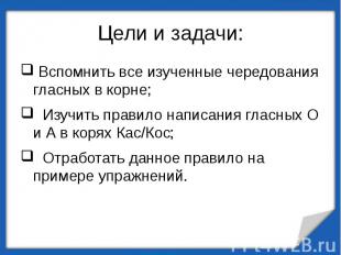 Цели и задачи: Вспомнить все изученные чередования гласных в корне; Изучить прав