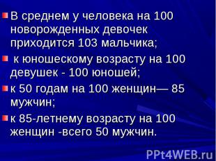 В среднем у человека на 100 новорожденных девочек приходится 103 мальчика; к юно