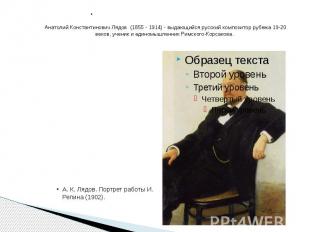 Анатолий Константинович Лядов (1855 - 1914) - выдающийся русский композитор рубе