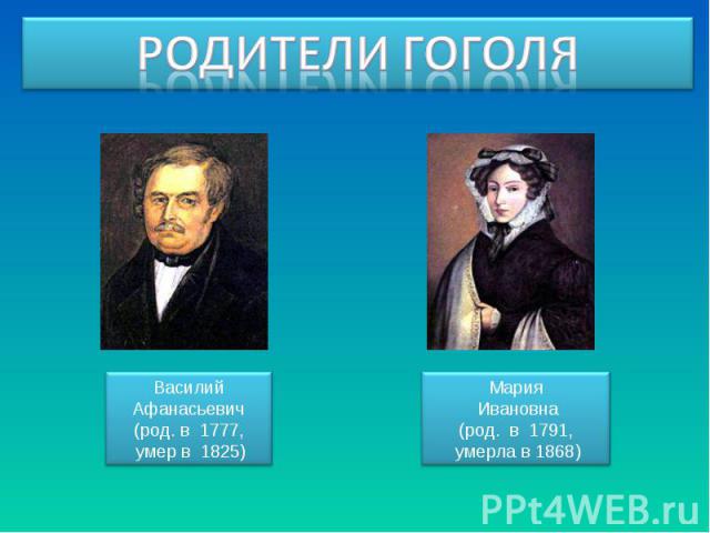 Родители Гоголя Василий Афанасьевич(род. в 1777, умер в 1825) Мария Ивановна(род. в 1791, умерла в 1868)
