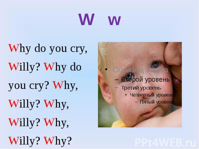 W w Why do you cry, Willy? Why do you cry? Why, Willy? Why, Willy? Why, Willy? Why?