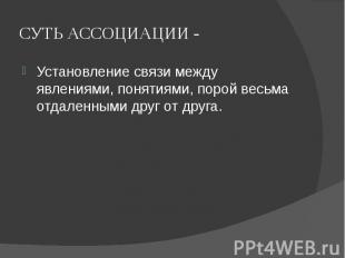 СУТЬ АССОЦИАЦИИ - Установление связи между явлениями, понятиями, порой весьма от