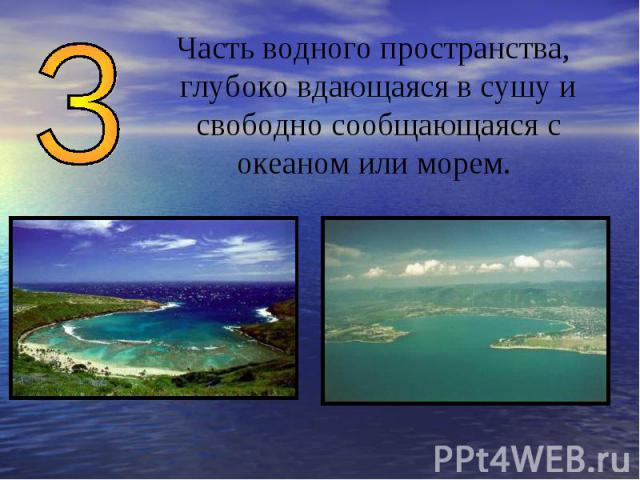 Часть водного пространства, глубоко вдающаяся в сушу и свободно сообщающаяся с океаном или морем.