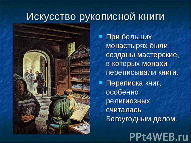 Искусство рукописной книги При больших монастырях были созданы мастерские, в которых монахи переписывали книги.Переписка книг, особенно религиозных считалась Богоугодным делом.