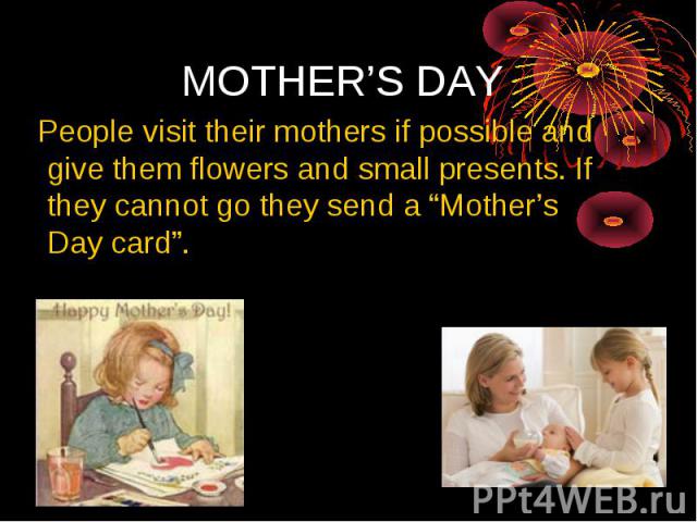 MOTHER’S DAY People visit their mothers if possible and give them flowers and small presents. If they cannot go they send a “Mother’s Day card”.