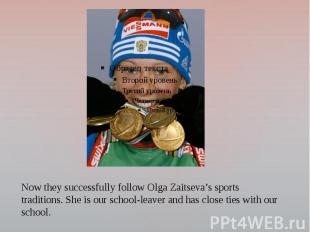 Now they successfully follow Olga Zaitseva’s sports traditions. She is our schoo