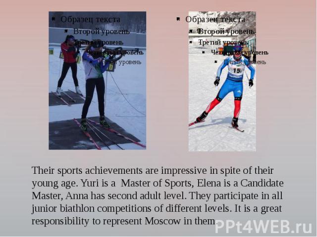 Their sports achievements are impressive in spite of their young age. Yuri is a Master of Sports, Elena is a Candidate Master, Anna has second adult level. They participate in all junior biathlon competitions of different levels. It is a great respo…