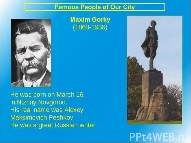 Maxim Gorky(1868-1936) He was born on March 16,in Nizhny Novgorod.His real name was AlexeyMaksimovich Peshkov.He was a great Russian writer.