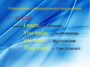 Образование утвердительного предложения “+” S+V/Vs. например: I swim.- Я плаваю.