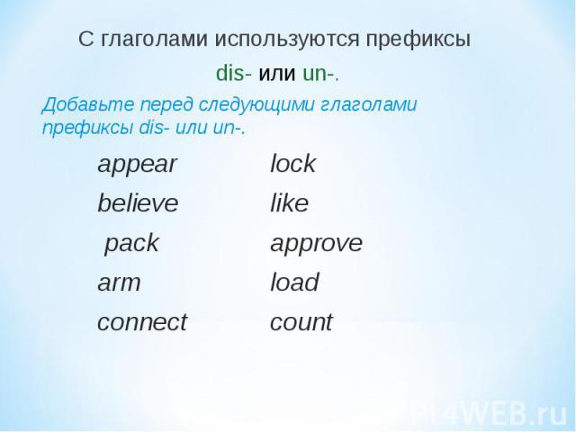 С глаголами используются префиксы dis- или un-.Добавьте перед следующими глаголами префиксы dis- или un-.appearlockbelievelike packapprovearmloadconnectcount