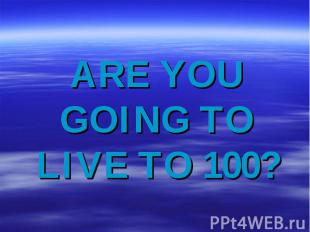 Are you going to live to 100?