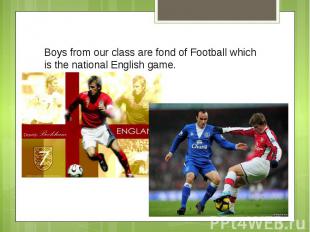 Boys from our class are fond of Football which is the national English game.