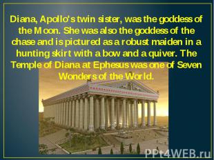 Diana, Apollo's twin sister, was the goddess of the Moon. She was also the godde