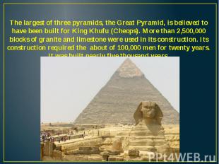 The largest of three pyramids, the Great Pyramid, is believed to have been built