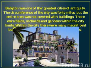 Babylon was one of the' greatest cities of antiquity. The circumference of the c