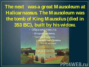 The next was a great Mausoleum at Halicarnassus. The Mausoleum was the tomb of K
