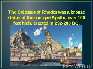 The Colossus of Rhodes was a bronze statue of the sun-god Apollo, over 100 feet